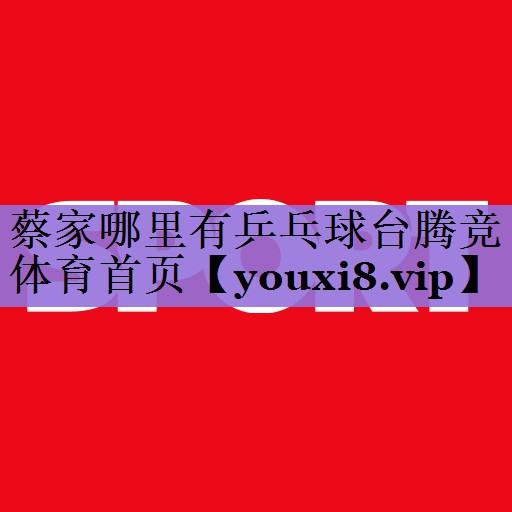 蔡家哪里有乒乓球台腾竞体育首页