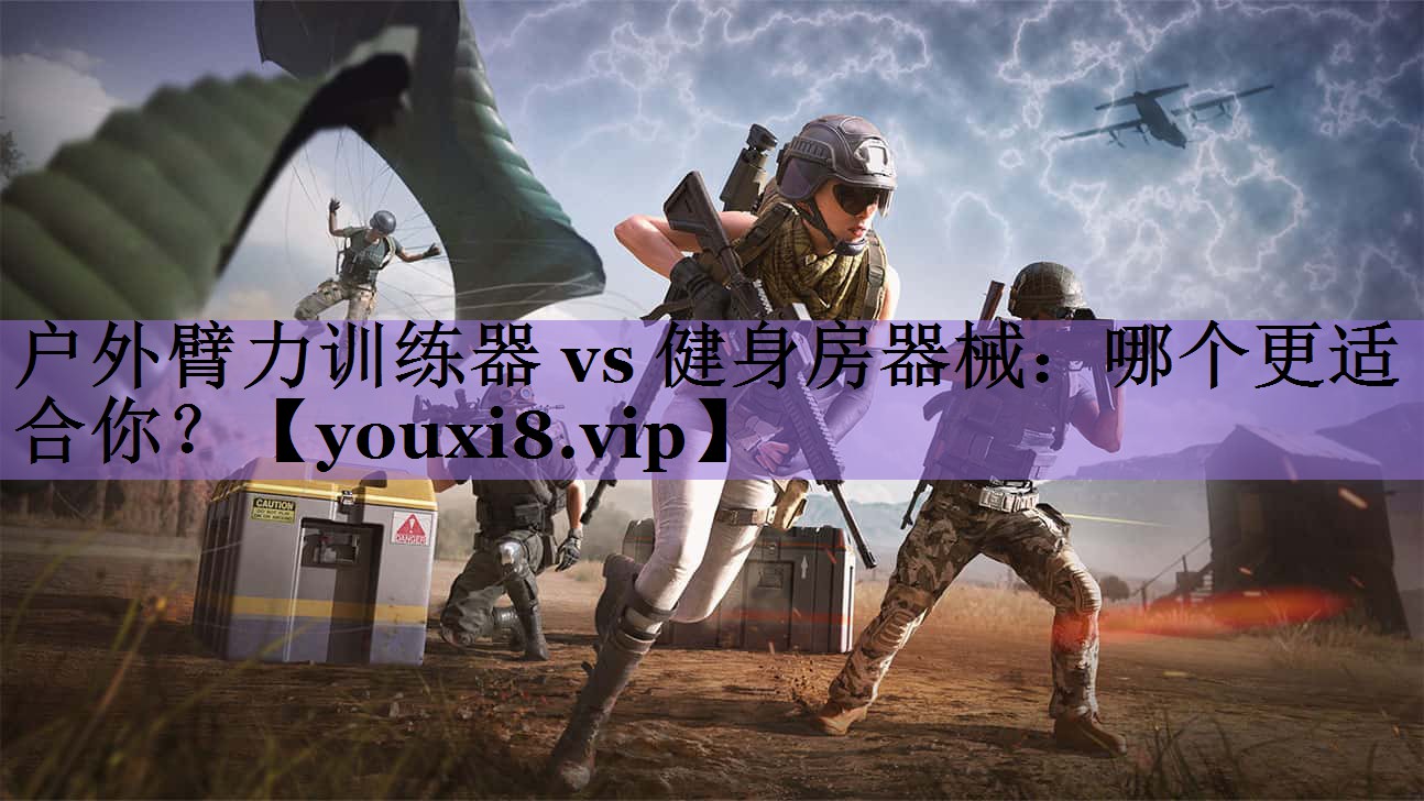 户外臂力训练器 vs 健身房器械:哪个更适合你?