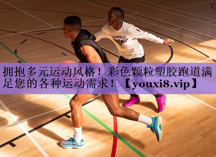 拥抱多元运动风格!彩色颗粒塑胶跑道满足您的各种运动需求!