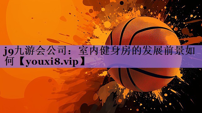 j9九游会公司:室内健身房的发展前景如何