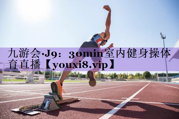 九游会·J9:30min室内健身操体育直播