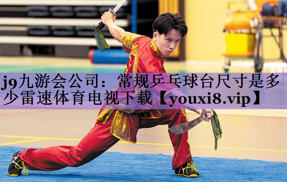 j9九游会公司:常规乒乓球台尺寸是多少雷速体育电视下载