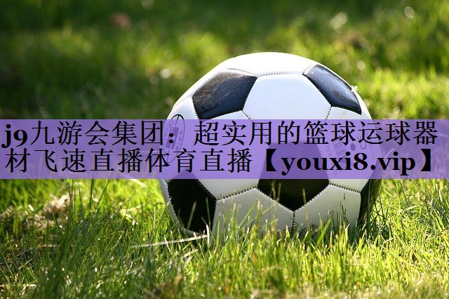 j9九游会集团:超实用的篮球运球器材飞速直播体育直播