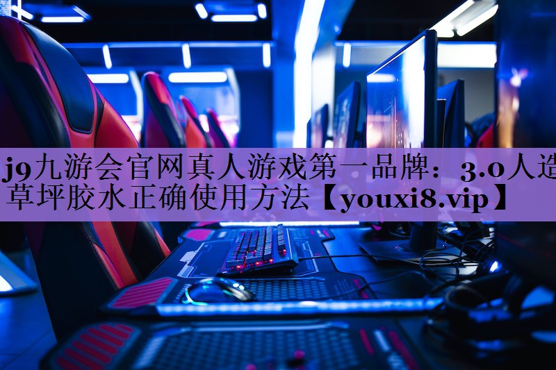 j9九游会官网真人游戏第一品牌:3.0人造草坪胶水正确使用方法