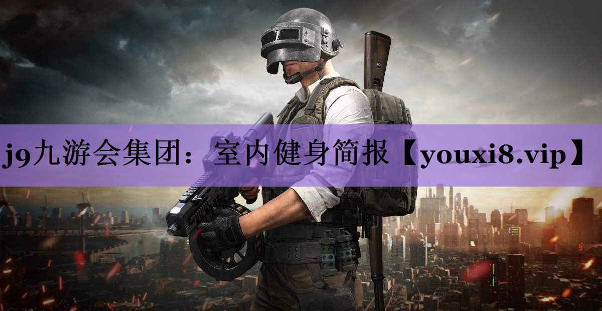j9九游会集团:室内健身简报