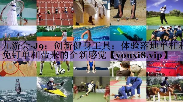 九游会·J9:创新健身工具:体验落地单杠和免钉单杠带来的全新感觉