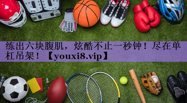 练出六块腹肌,炫酷不止一秒钟!尽在单杠吊架!