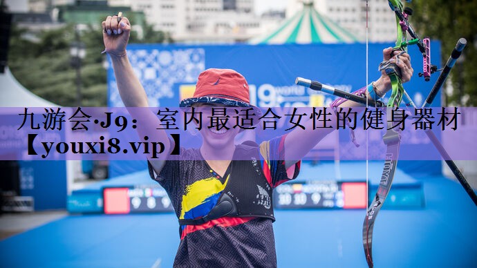 九游会·J9:室内最适合女性的健身器材