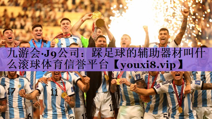 九游会·J9公司:踩足球的辅助器材叫什么滚球体育信誉平台