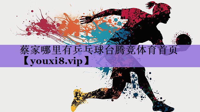 蔡家哪里有乒乓球台腾竞体育首页