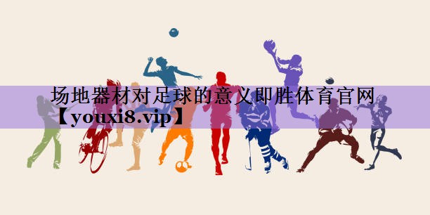 场地器材对足球的意义即胜体育官网