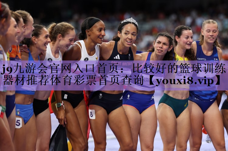 j9九游会官网入口首页:比较好的篮球训练器材推荐体育彩票首页查询