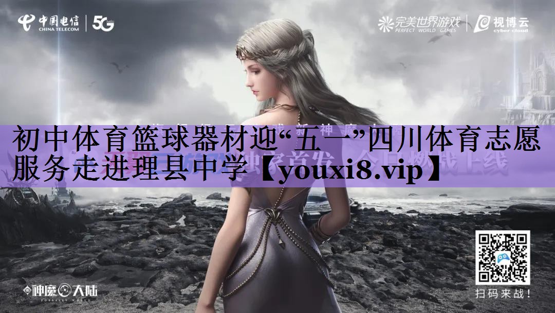 初中体育篮球器材迎“五一”四川体育志愿服务走进理县中学