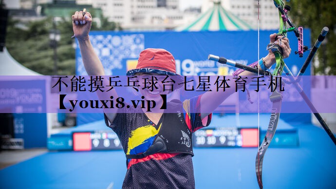 不能摸乒乓球台七星体育手机