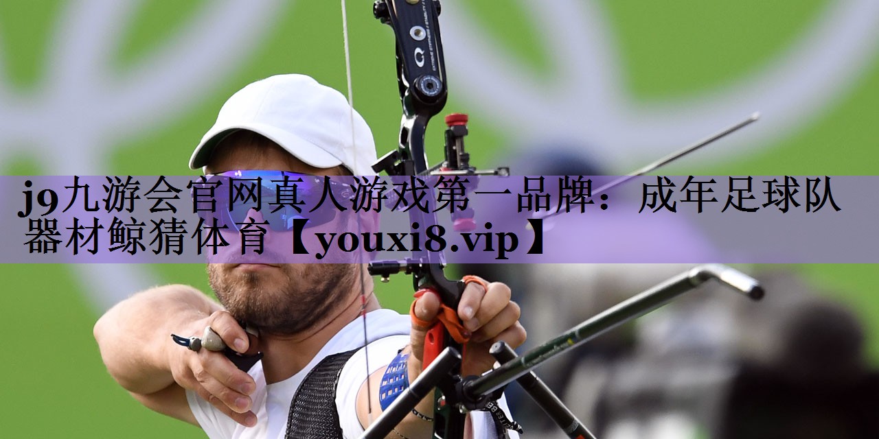 j9九游会官网真人游戏第一品牌:成年足球队器材鲸猜体育