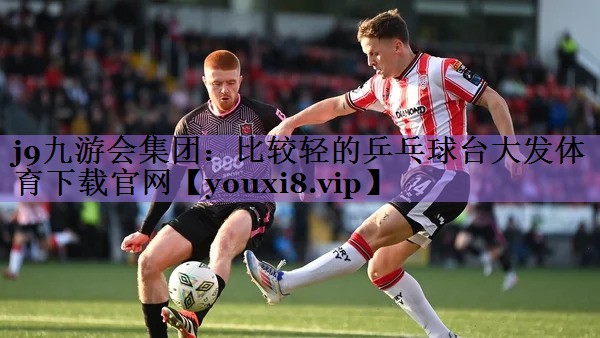 j9九游会集团:比较轻的乒乓球台大发体育下载官网