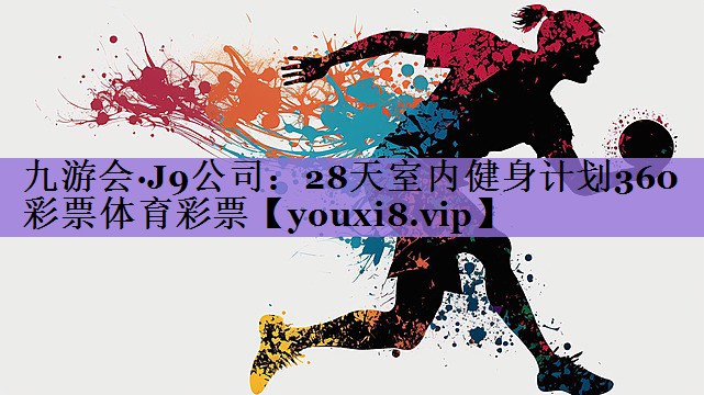 九游会·J9公司:28天室内健身计划360彩票体育彩票