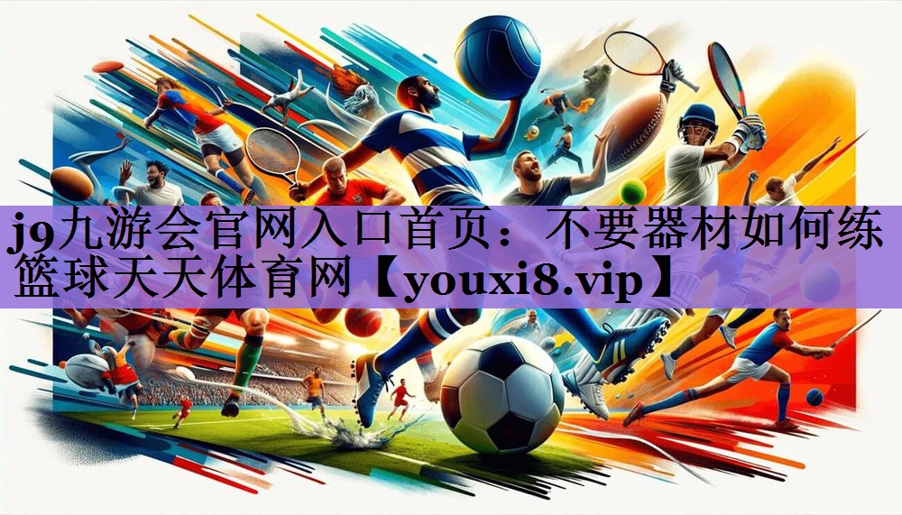 j9九游会官网入口首页:不要器材如何练篮球天天体育网