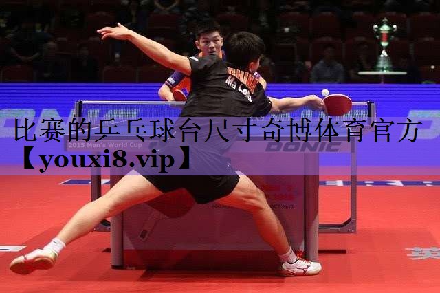 比赛的乒乓球台尺寸奇博体育官方