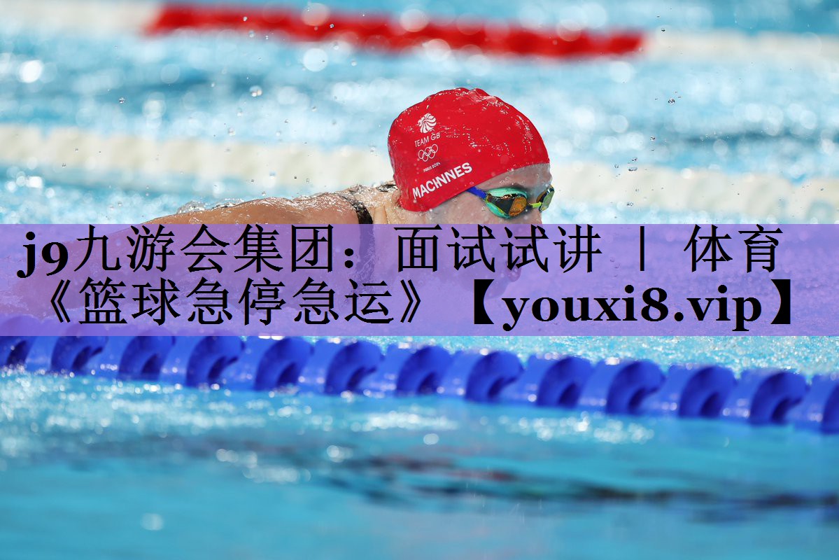 j9九游会集团:面试试讲 | 体育《篮球急停急运》