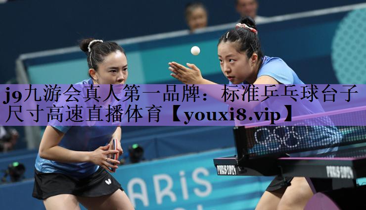 j9九游会真人第一品牌:标准乒乓球台子尺寸高速直播体育
