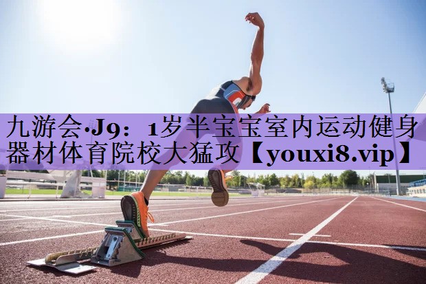 九游会·J9:1岁半宝宝室内运动健身器材体育院校大猛攻