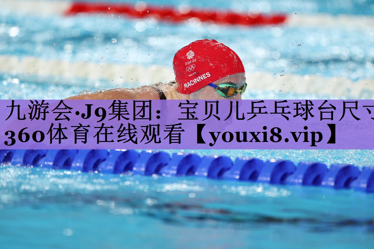 九游会·J9集团:宝贝儿乒乓球台尺寸360体育在线观看