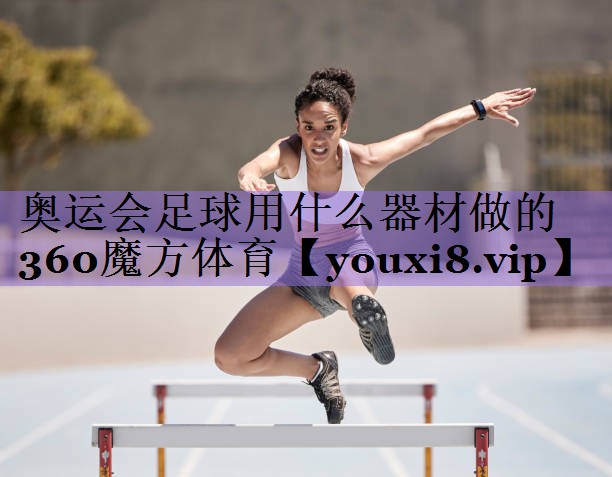 奥运会足球用什么器材做的360魔方体育