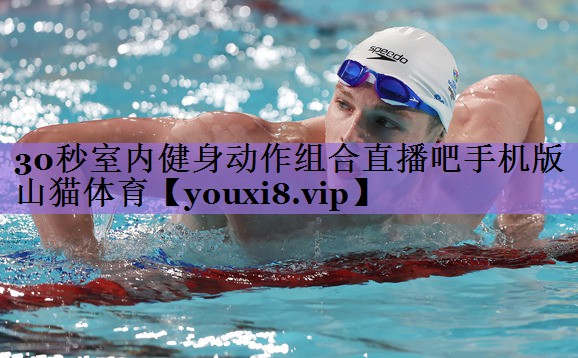 30秒室内健身动作组合直播吧手机版山猫体育