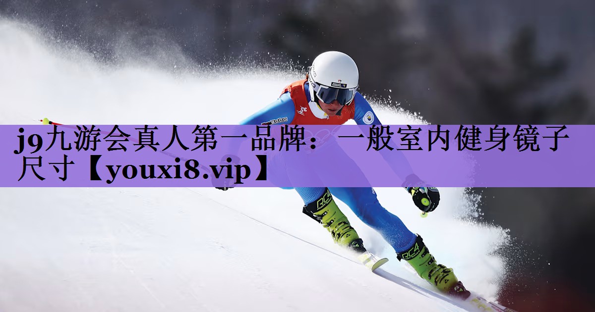 <strong>j9九游会真人第一品牌：一般室内健身镜子尺寸</strong>