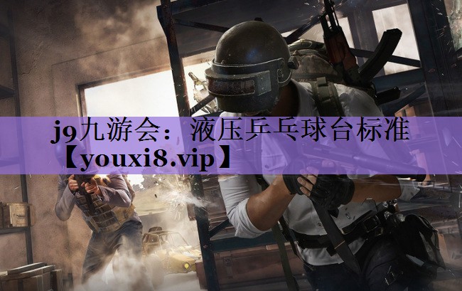 <strong>j9九游会：液压乒乓球台标准</strong>