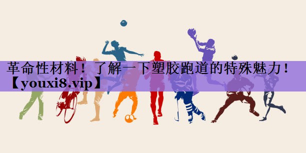 <strong>革命性材料！了解一下塑胶跑道的特殊魅力！</strong>