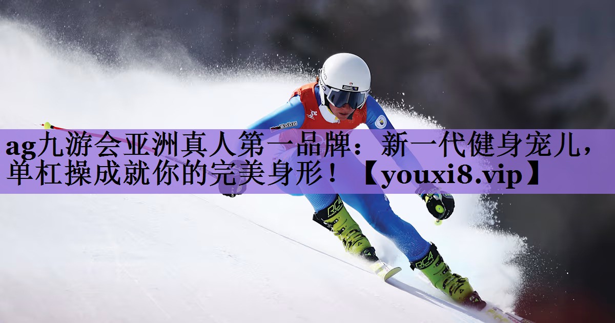 <strong>ag九游会亚洲真人第一品牌：新一代健身宠儿，单杠操成就你的完美身形！</strong>