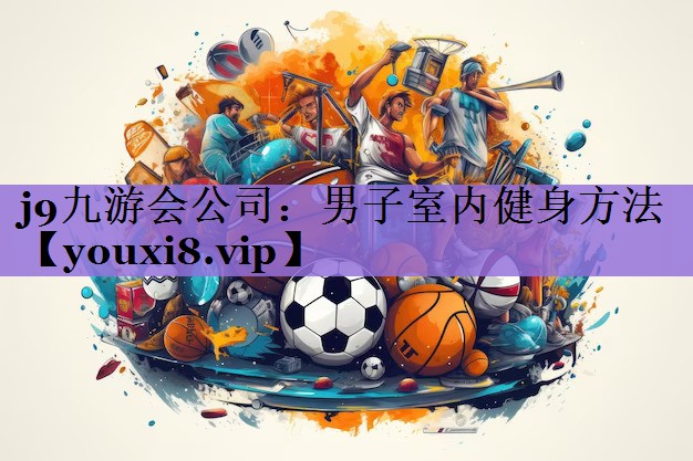 <strong>j9九游会公司：男子室内健身方法</strong>