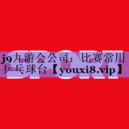 <strong>j9九游会公司：比赛常用乒乓球台</strong>