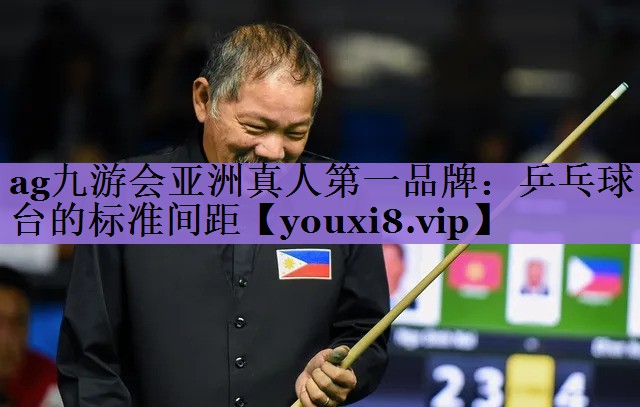 ag九游会亚洲真人第一品牌:乒乓球台的标准间距