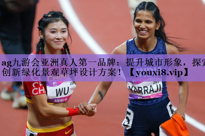 ag九游会亚洲真人第一品牌:提升城市形象,探索创新绿化景观草坪设计方案!
