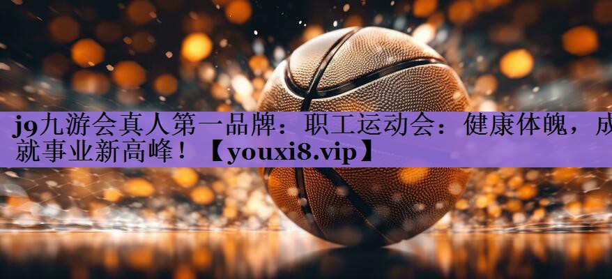 职工运动会：健康体魄，成就事业新高峰！